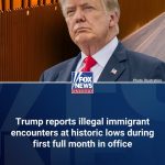 Trump reports illegal immigrant encounters at historic lows during first full month in office