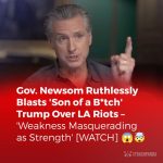 😱🤯 Gov. Newsom Ruthlessly Blasts ‘Son of a B*tch’ Trump Over LA Riots – ‘Weakness Masquerading as Strength’ [WATCH]