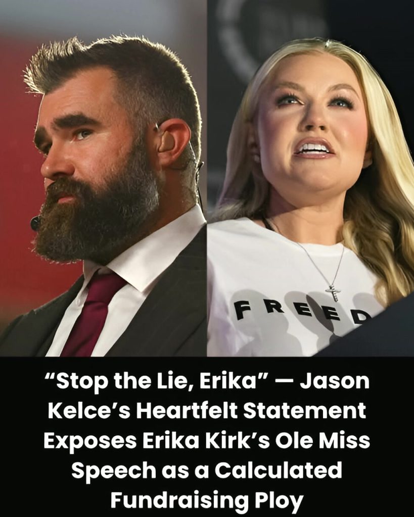 “Stop the Lie, Erika” – Jason Kelce’s Heartfelt Statement Exposes Erika Kirk’s Ole Miss Speech as a Calculated Fundraising Ploy